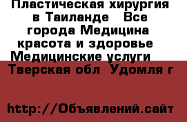 Пластическая хирургия в Таиланде - Все города Медицина, красота и здоровье » Медицинские услуги   . Тверская обл.,Удомля г.